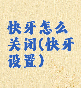 快牙怎么关闭(快牙设置)