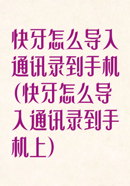 快牙怎么导入通讯录到手机(快牙怎么导入通讯录到手机上)
