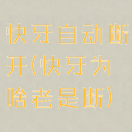 快牙自动断开(快牙为啥老是断)