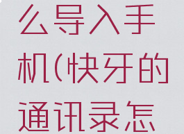 快牙里的通讯录怎么导入手机(快牙的通讯录怎么到手机里)