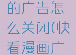 快看漫画的广告怎么关闭(快看漫画广告位)