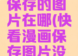 快看漫画保存的图片在哪(快看漫画保存图片没有到相册)