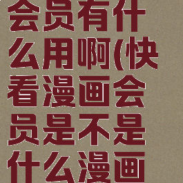 快看漫画会员有什么用啊(快看漫画会员是不是什么漫画都可以看?)