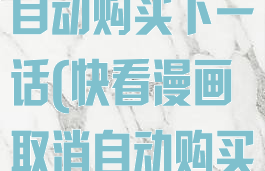快看漫画取消自动购买下一话(快看漫画取消自动购买下一章)