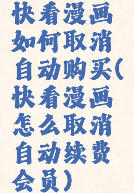 快看漫画如何取消自动购买(快看漫画怎么取消自动续费会员)