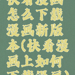 快看漫画怎么下载漫画新版本(快看漫画上如何下载漫画)