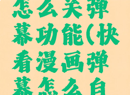 快看漫画怎么关弹幕功能(快看漫画弹幕怎么自动显示)