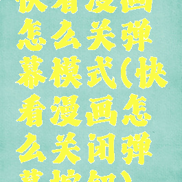 快看漫画怎么关弹幕模式(快看漫画怎么关闭弹幕按钮)