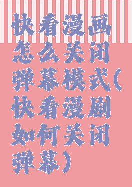 快看漫画怎么关闭弹幕模式(快看漫剧如何关闭弹幕)