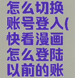 快看漫画怎么切换账号登入(快看漫画怎么登陆以前的账号)