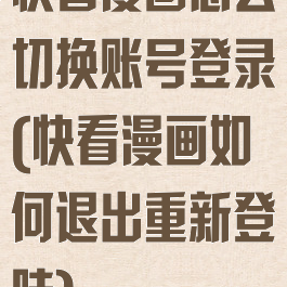 快看漫画怎么切换账号登录(快看漫画如何退出重新登陆)