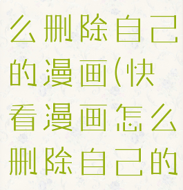 快看漫画怎么删除自己的漫画(快看漫画怎么删除自己的漫画记录)