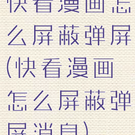 快看漫画怎么屏蔽弹屏(快看漫画怎么屏蔽弹屏消息)