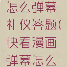 快看漫画怎么弹幕礼仪答题(快看漫画弹幕怎么开启)