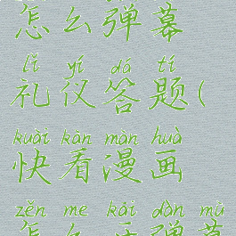 快看漫画怎么弹幕礼仪答题(快看漫画怎么开弹幕)