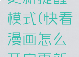 快看漫画怎么开启更新提醒模式(快看漫画怎么开启更新提醒模式功能)