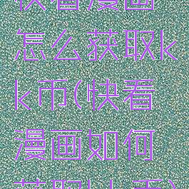 快看漫画怎么获取kk币(快看漫画如何获取kk币)