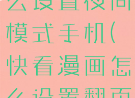 快看漫画怎么设置夜间模式手机(快看漫画怎么设置翻页)