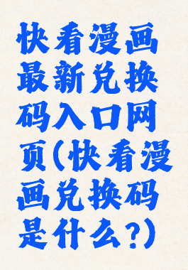 快看漫画最新兑换码入口网页(快看漫画兑换码是什么?)