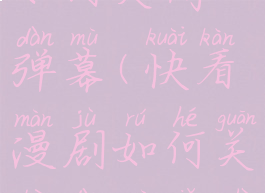 快看漫剧如何关闭弹幕(快看漫剧如何关闭弹幕显示)