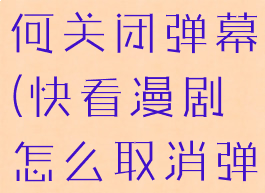 快看漫剧如何关闭弹幕(快看漫剧怎么取消弹幕)