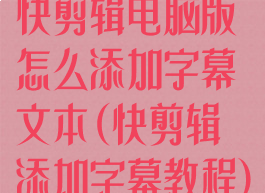 快剪辑电脑版怎么添加字幕文本(快剪辑添加字幕教程)