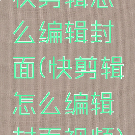 快剪辑怎么编辑封面(快剪辑怎么编辑封面视频)