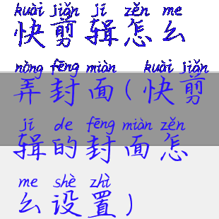 快剪辑怎么弄封面(快剪辑的封面怎么设置)