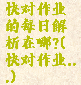 快对作业的每日解析在哪?(快对作业...)