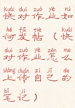 快对作业如何发帖(快对作业怎么上传自己的笔记)