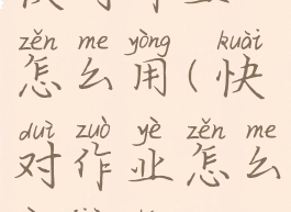 快对作业怎么用(快对作业怎么用教程)