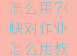 快对作业怎么用?(快对作业怎么用教程)