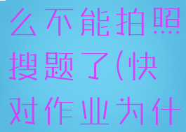 快对作业怎么不能拍照搜题了(快对作业为什么用不了)