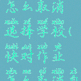 快对作业怎么取消选择学校(快对作业怎么取消自动续费)