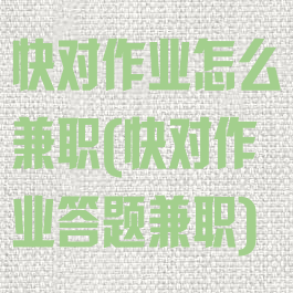 快对作业怎么兼职(快对作业答题兼职)