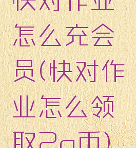 快对作业怎么充会员(快对作业怎么领取2q币)