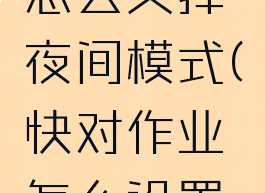 快对作业怎么关掉夜间模式(快对作业怎么设置权限)