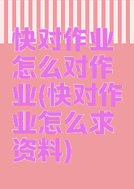 快对作业怎么对作业(快对作业怎么求资料)