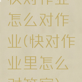 快对作业怎么对作业(快对作业里怎么对答案)