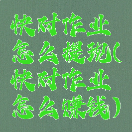快对作业怎么提现(快对作业怎么赚钱)