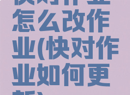 快对作业怎么改作业(快对作业如何更新)