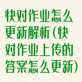 快对作业怎么更新解析(快对作业上传的答案怎么更新)