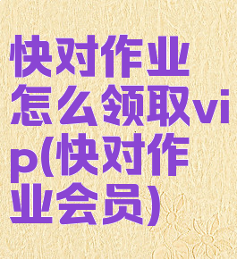 快对作业怎么领取vip(快对作业会员)