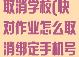 快对作业怎样取消学校(快对作业怎么取消绑定手机号)