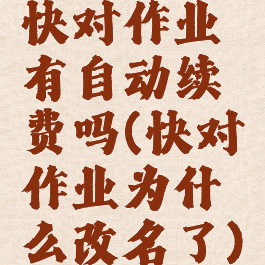 快对作业有自动续费吗(快对作业为什么改名了)