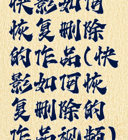 快影如何恢复删除的作品(快影如何恢复删除的作品视频)