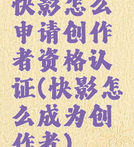 快影怎么申请创作者资格认证(快影怎么成为创作者)