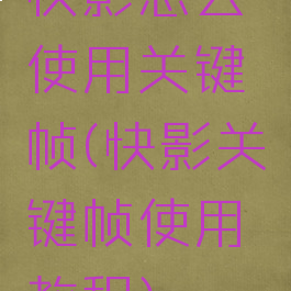 快影怎么使用关键帧(快影关键帧使用教程)