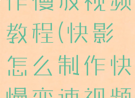 快影怎么制作慢放视频教程(快影怎么制作快慢变速视频)