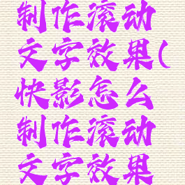 快影怎么制作滚动文字效果(快影怎么制作滚动文字效果图片)